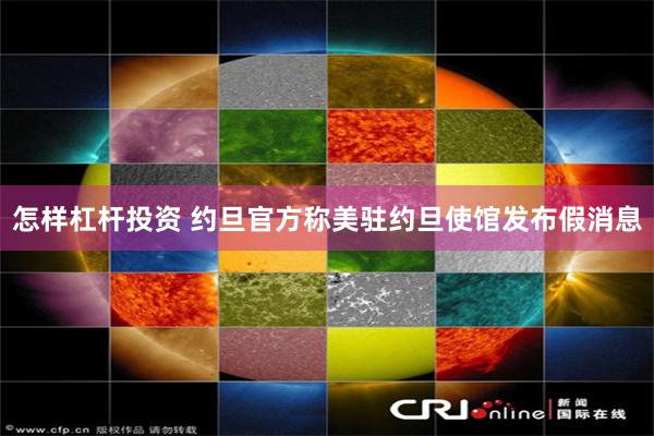 怎样杠杆投资 约旦官方称美驻约旦使馆发布假消息