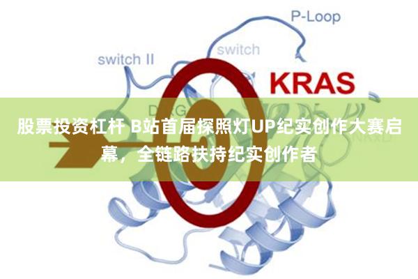 股票投资杠杆 B站首届探照灯UP纪实创作大赛启幕，全链路扶持纪实创作者