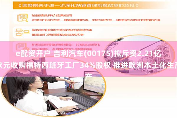 e配资开户 吉利汽车(00175)拟斥资2.21亿欧元收购福特西班牙工厂34%股权 推进欧洲本土化生产