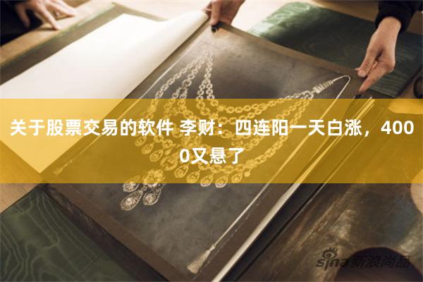 关于股票交易的软件 李财：四连阳一天白涨，4000又悬了