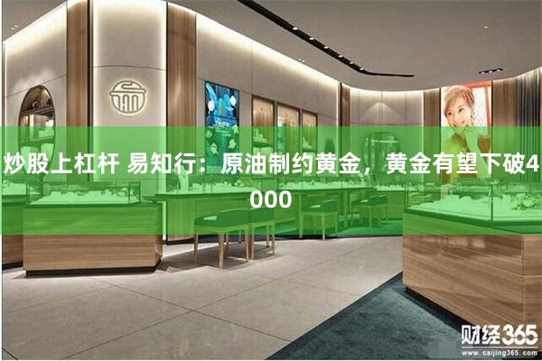 炒股上杠杆 易知行：原油制约黄金，黄金有望下破4000