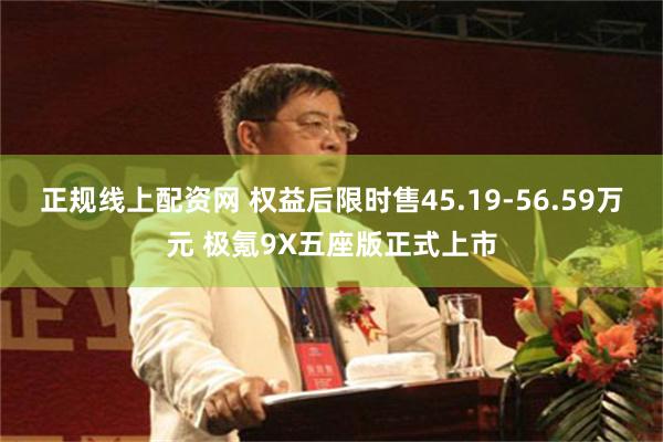正规线上配资网 权益后限时售45.19-56.59万元 极氪9X五座版正式上市