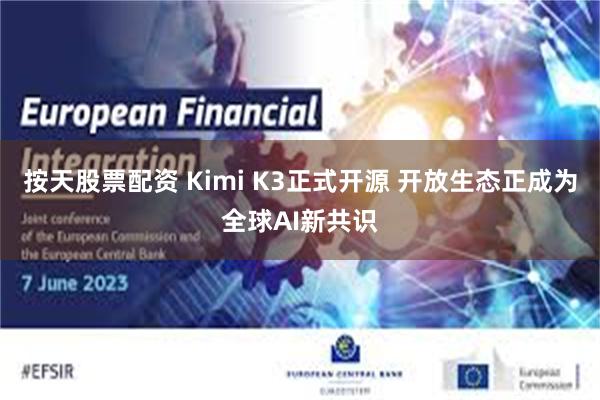按天股票配资 Kimi K3正式开源 开放生态正成为全球AI新共识