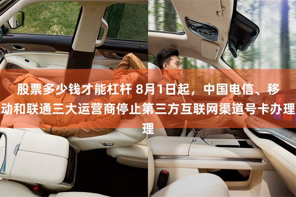 股票多少钱才能杠杆 8月1日起，中国电信、移动和联通三大运营商停止第三方互联网渠道号卡办理