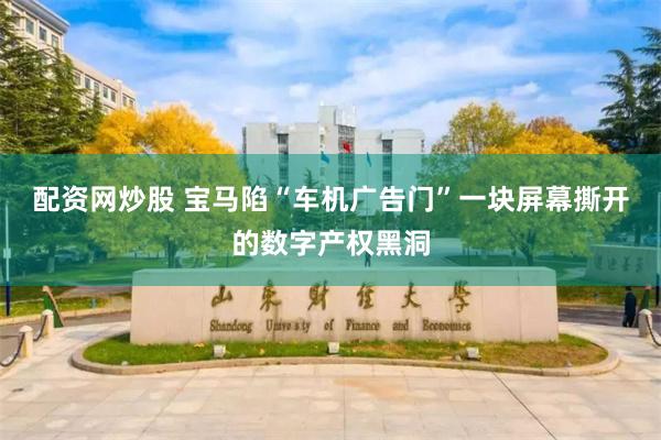 配资网炒股 宝马陷“车机广告门”一块屏幕撕开的数字产权黑洞