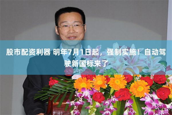 股市配资利器 明年7月1日起，强制实施！自动驾驶新国标来了