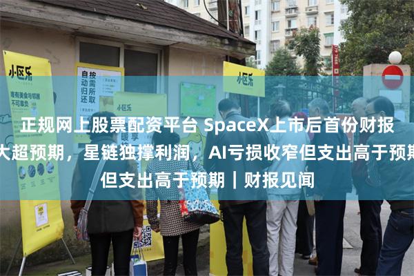正规网上股票配资平台 SpaceX上市后首份财报营收增92%大超预期，星链独撑利润，AI亏损收窄但支出高于预期｜财报见闻