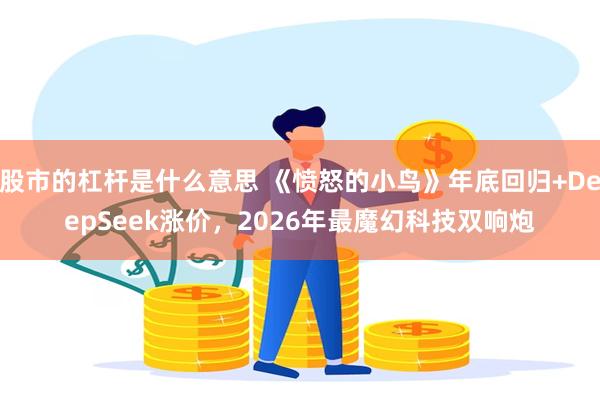 股市的杠杆是什么意思 《愤怒的小鸟》年底回归+DeepSeek涨价，2026年最魔幻科技双响炮