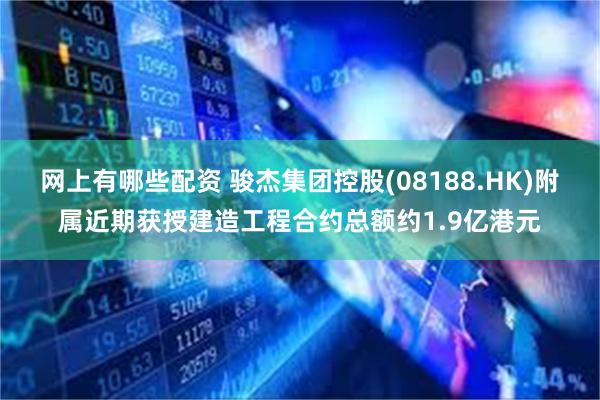 网上有哪些配资 骏杰集团控股(08188.HK)附属近期获授建造工程合约总额约1.9亿港元