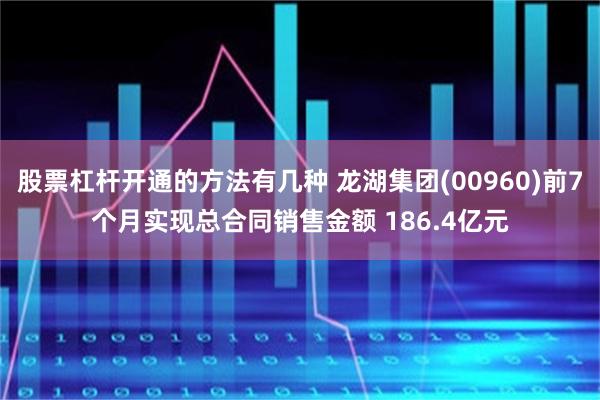 股票杠杆开通的方法有几种 龙湖集团(00960)前7个月实现总合同销售金额 186.4亿元