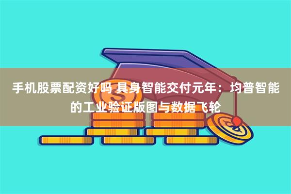 手机股票配资好吗 具身智能交付元年：均普智能的工业验证版图与数据飞轮