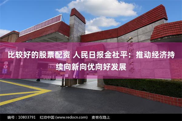 比较好的股票配资 人民日报金社平：推动经济持续向新向优向好发展