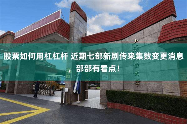 股票如何用杠杠杆 近期七部新剧传来集数变更消息，部部有看点！