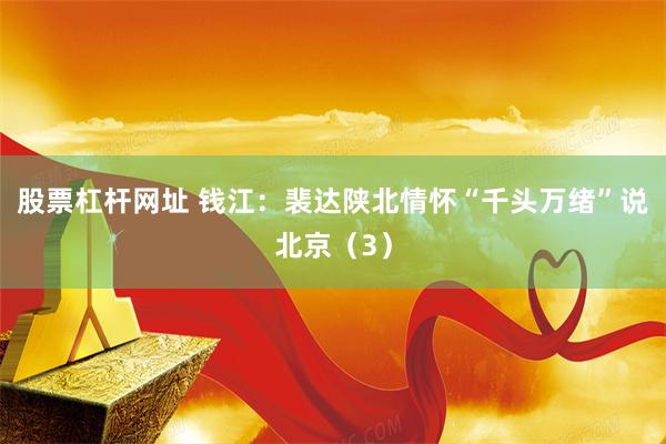 股票杠杆网址 钱江：裴达陕北情怀“千头万绪”说北京（3）