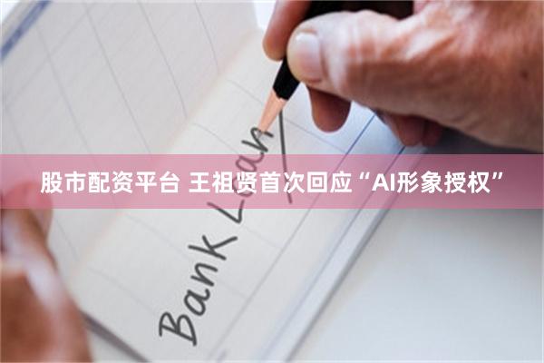 股市配资平台 王祖贤首次回应“AI形象授权”