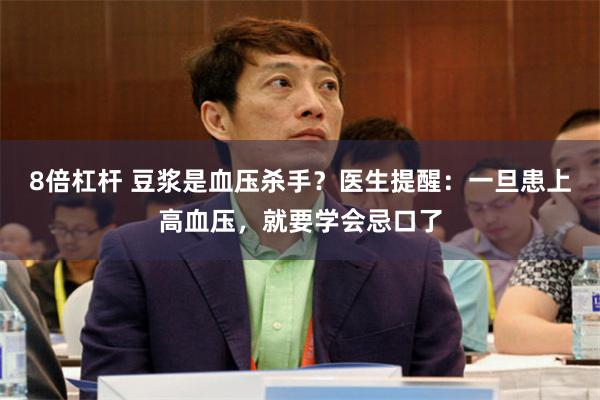 8倍杠杆 豆浆是血压杀手?医生提醒:一旦患上高血压,就要学会忌口了