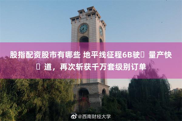 股指配资股市有哪些 地平线征程6B驶⼊量产快⻋道，再次斩获千万套级别订单