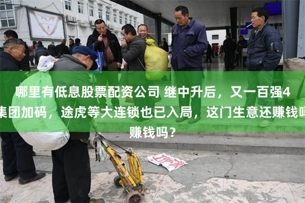 哪里有低息股票配资公司 继中升后，又一百强4S集团加码，途虎等大连锁也已入局，这门生意还赚钱吗？